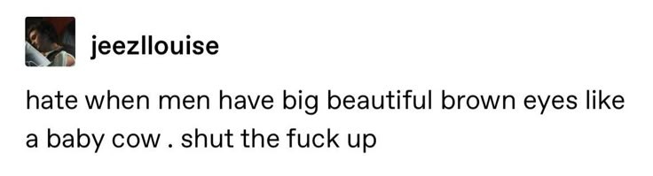 a tumblr post by jeezllouise with the caption hate when men have big beautiful brown eyes like a baby cow. shut up