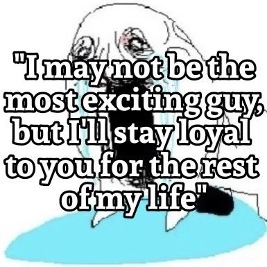 an ms paint drawing of someone sobbing uncontrollably with harvey's dialogue: “I may not be the most exciting guy, but I'll stay loyal to you for the rest of my life.” above it