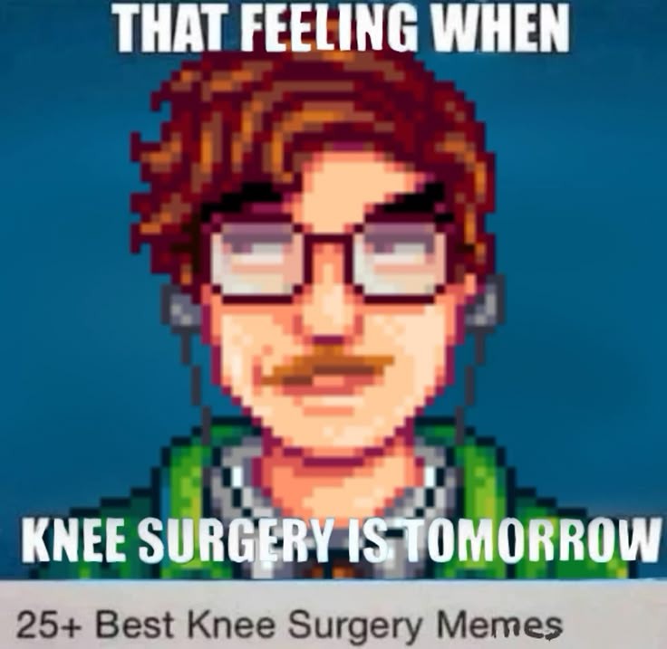 That feeling when its knee surgery tomorrow