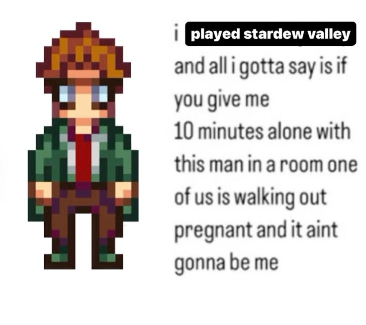 harvey's overworld sprite with the caption next to it i played stardew valley and all I gotta say is if you give me 10 minutes alone with this man in a room one of us is walking out pregnant and it aint gonna be me